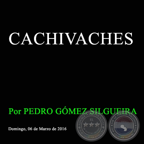 CACHIVACHES - Por PEDRO GÓMEZ SILGUEIRA - Domingo, 06 de Marzo de 2016